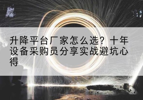 钢城升降平台厂家-怎么选？十年设备采购员分享实战避坑心得