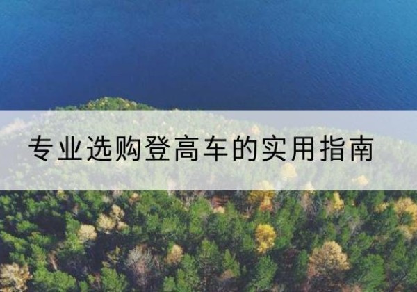 钢城电动登高车厂家推荐-专业选购登高车的实用指南